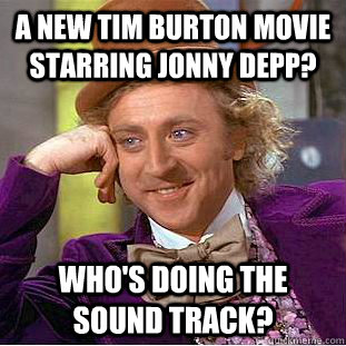 a new tim burton movie starring jonny depp? who's doing the sound track?  Creepy Wonka