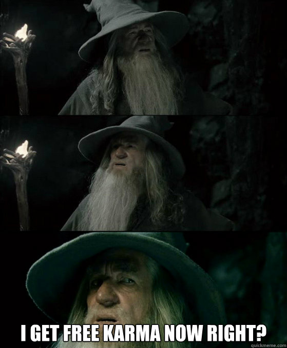  I get free karma now right? -  I get free karma now right?  Confused Gandalf