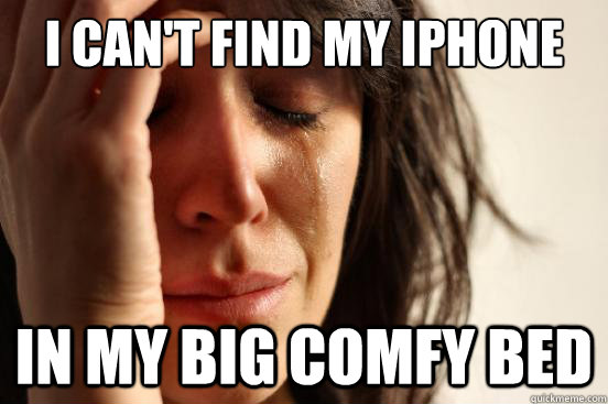 I can't find my iphone In my big comfy bed  First World Problems