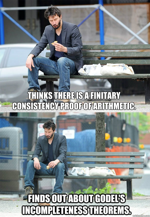 Thinks There is a finitary Consistency proof of Arithmetic.

 Finds out about Godel's Incompleteness Theorems. - Thinks There is a finitary Consistency proof of Arithmetic.

 Finds out about Godel's Incompleteness Theorems.  Sad Keanu