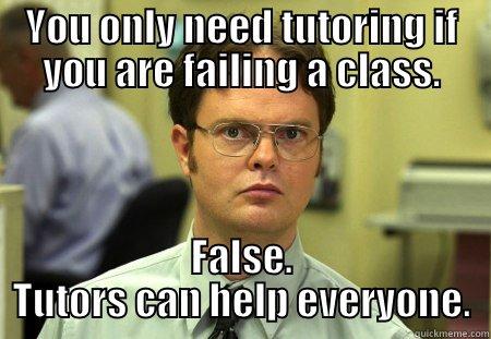YOU ONLY NEED TUTORING IF YOU ARE FAILING A CLASS. FALSE. TUTORS CAN HELP EVERYONE. Schrute