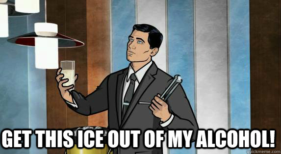  get this ice out of my alcohol! -  get this ice out of my alcohol!  Archer Drinks