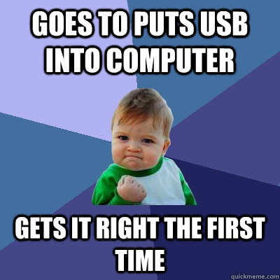 Goes to Puts USB into computer gets it right the first time  Success Kid