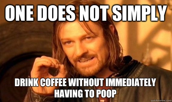 ONE DOES NOT SIMPLY DRINK COFFEE WITHOUT IMMEDIATELY HAVING TO POOP  One Does Not Simply