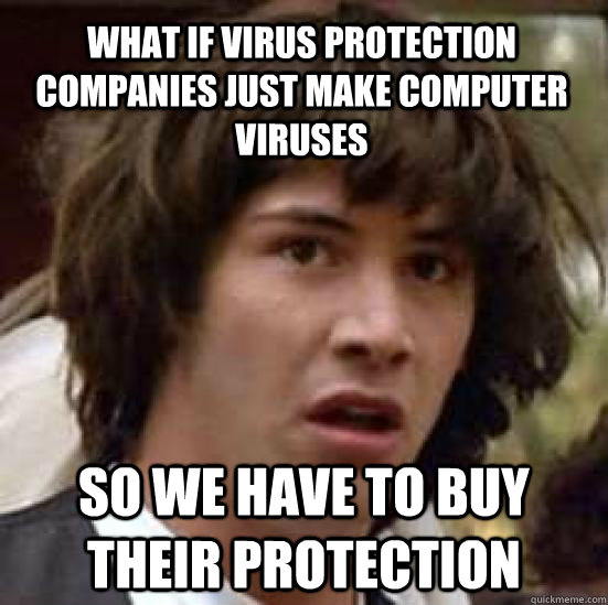 What if virus protection companies just make computer viruses so we have to buy their protection - What if virus protection companies just make computer viruses so we have to buy their protection  conspiracy keanu