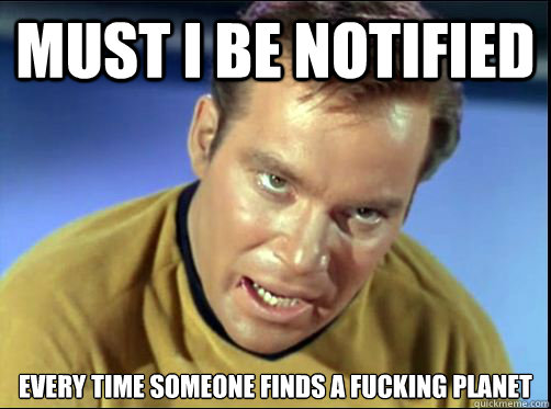 Must I be notified every time someone finds a fucking planet  Captain Kirk