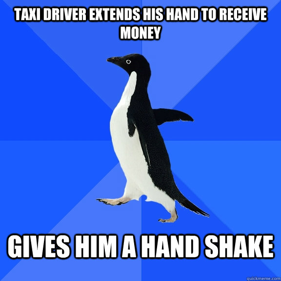 Taxi driver extends his hand to receive money Gives him a hand shake  Socially Awkward Penguin