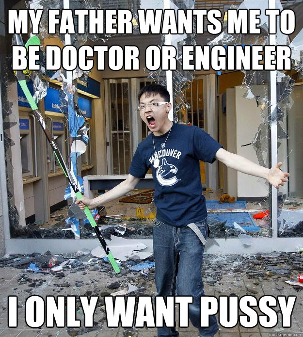 My father wants me to be doctor or engineer I only want pussy - My father wants me to be doctor or engineer I only want pussy  Misc