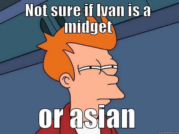NOT SURE IF IVAN IS A MIDGET OR ASIAN Futurama Fry