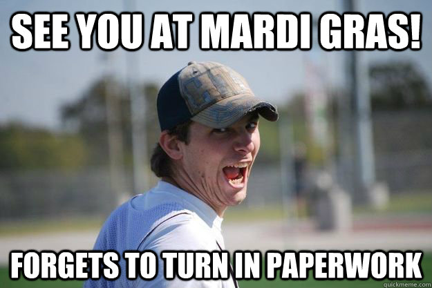 See you at Mardi gras! Forgets to turn in paperwork   