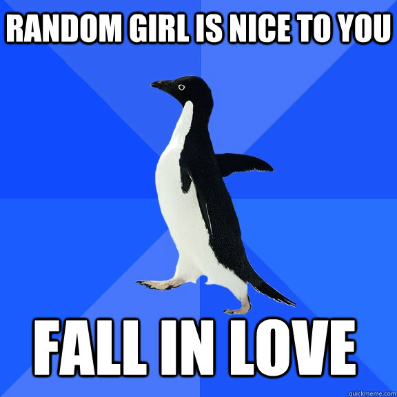 Random girl is nice to you fall in love  Socially Awkward Penguin