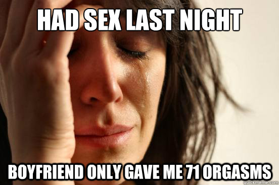 Had sex last night boyfriend only gave me 71 orgasms  First World Problems