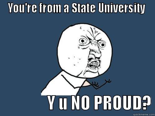 YOU'RE FROM A STATE UNIVERSITY                 Y U NO PROUD? Y U No