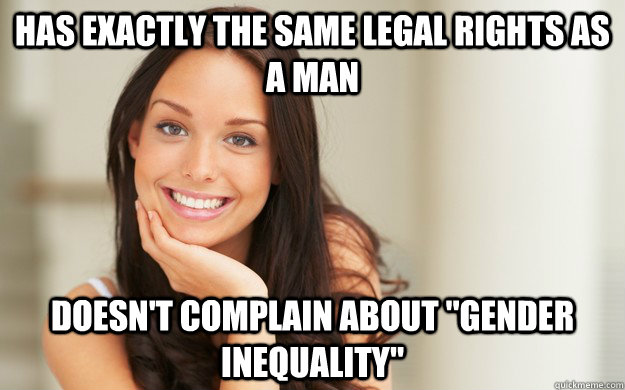 Has exactly the same legal rights as a man Doesn't complain about 