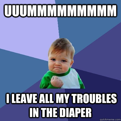 uuummmmmmmmm  i leave all my troubles in the diaper - uuummmmmmmmm  i leave all my troubles in the diaper  Success Kid