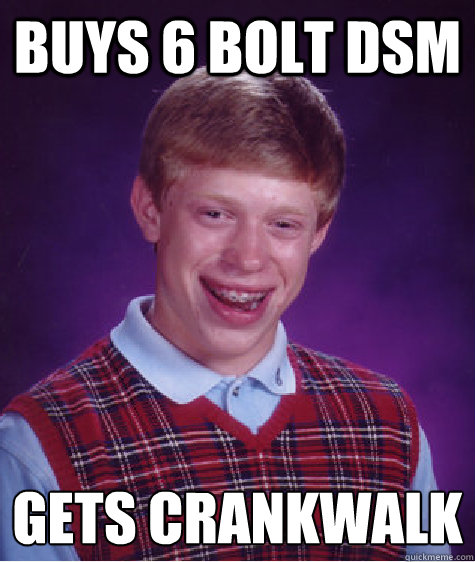 buys 6 bolt dsm gets crankwalk  Bad Luck Brian