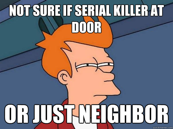 Not sure if serial killer at door or just neighbor - Not sure if serial killer at door or just neighbor  Futurama Fry