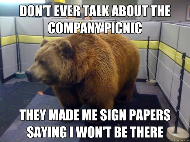 don't ever talk about the company picnic they made me sign papers saying i won't be there  Office Grizzly