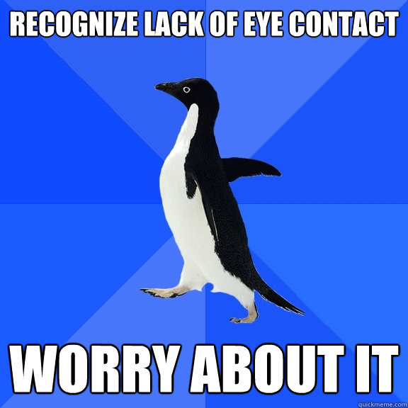 recognize lack of eye contact worry about it  Socially Awkward Penguin