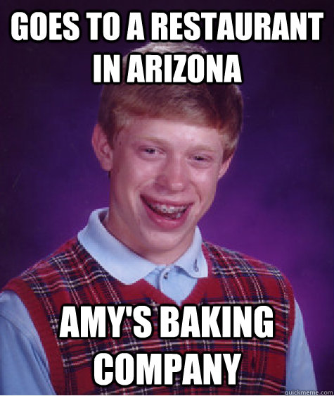 Goes to a restaurant in Arizona Amy's Baking Company  Bad Luck Brian