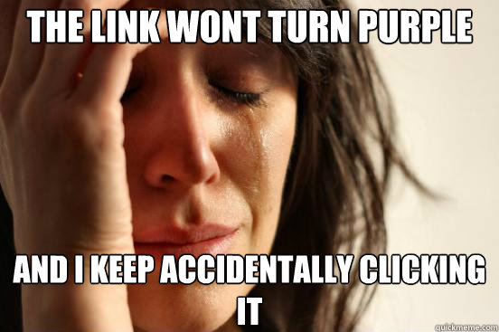 The link wont turn purple and i keep accidentally clicking it - The link wont turn purple and i keep accidentally clicking it  First World Problems