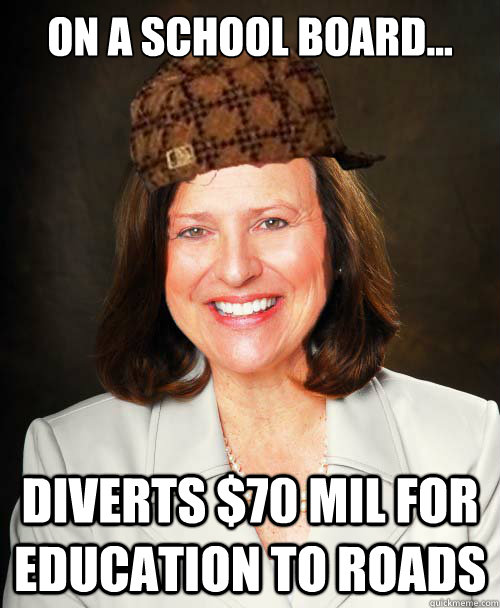 On a school board... Diverts $70 mil for education to roads  