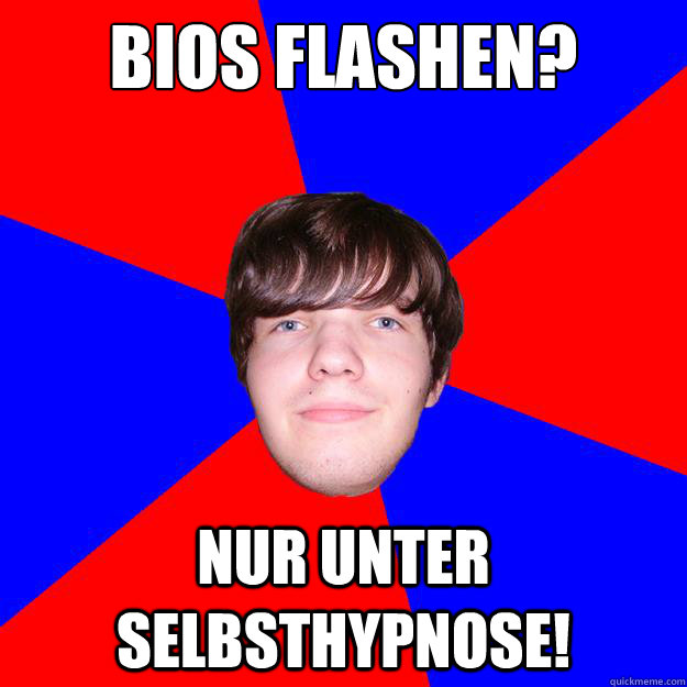 Bios flashen? Nur unter Selbsthypnose!  