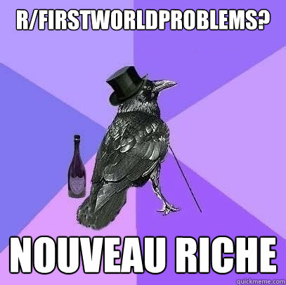 r/firstworldproblems? nouveau riche  Rich Raven