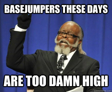 Basejumpers these days Are too damn high  Too Damn High