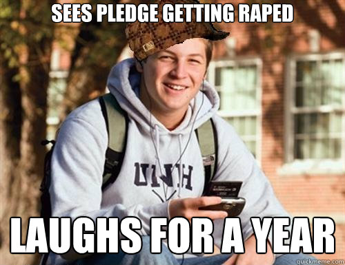 Sees pledge getting raped laughs for a year  College Freshman