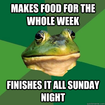 Makes food for the whole week Finishes it all Sunday night  Foul Bachelor Frog
