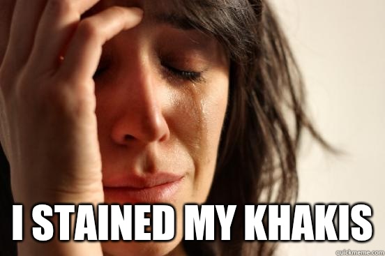  I stained my khakis -  I stained my khakis  First World Problems