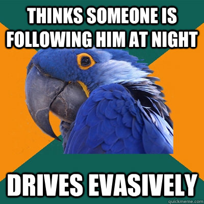 Thinks someone is following him at night drives evasively   Paranoid Parrot