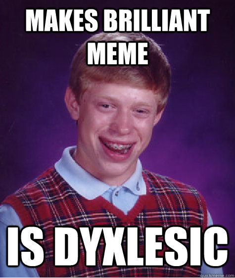 Makes brilliant meme Is dyxlesic  Bad Luck Brian