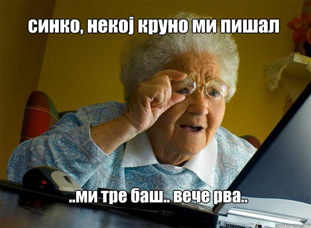 синко, некој круно ми пишал ..ми тре баш.. вече   Grandma finds the Internet