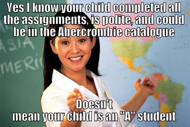 I hate to break the news .. .  - YES I KNOW YOUR CHILD COMPLETED ALL THE ASSIGNMENTS, IS POLITE, AND COULD BE IN THE ABERCROMBIE CATALOGUE DOESN'T MEAN YOUR CHILD IS AN 