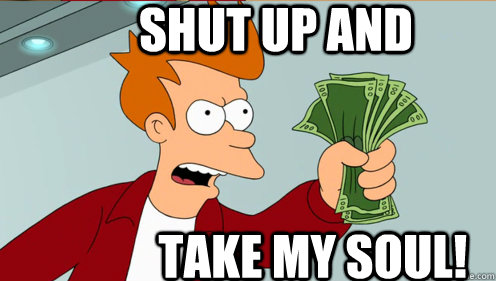 SHUT UP AND TAKE MY SOUL!  Fry shut up and take my money credit card