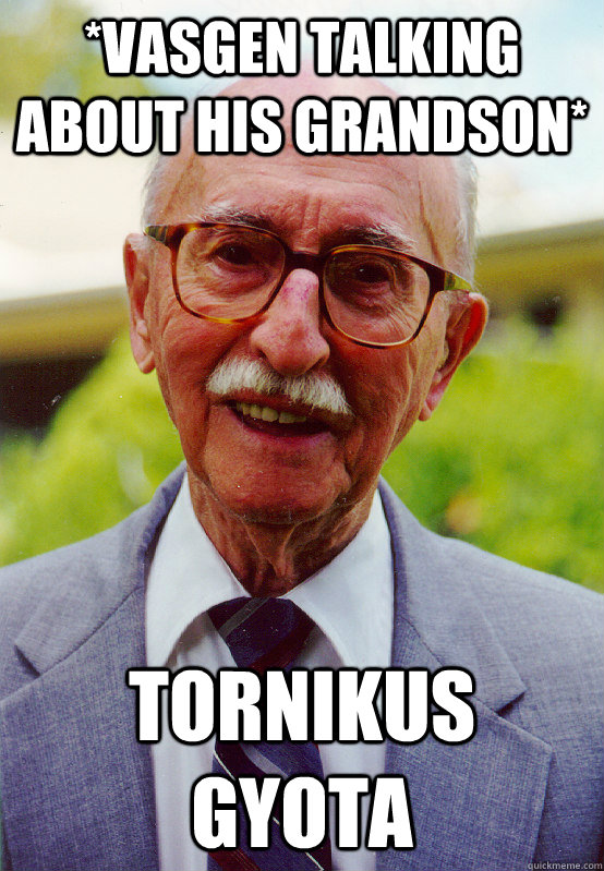 *Vasgen talking about his grandson*  Tornikus Gyota - *Vasgen talking about his grandson*  Tornikus Gyota  Scumbag Grandpa