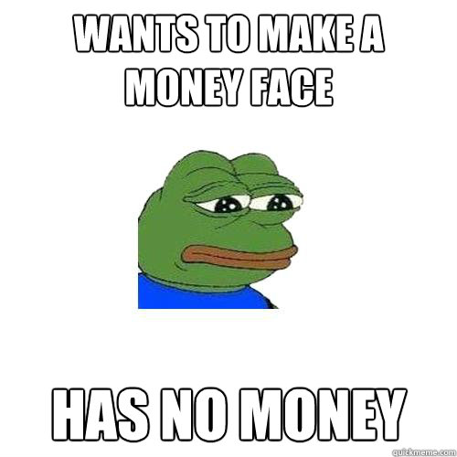 wants to make a money face has no money - wants to make a money face has no money  Sad Frog