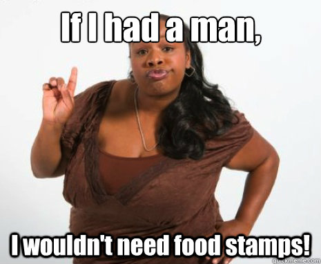 If I had a man, I wouldn't need food stamps!  GHETTO MOTHER
