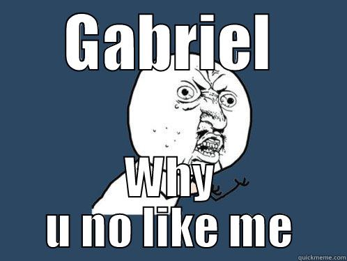 GABRIEL WHY U NO LIKE ME Y U No