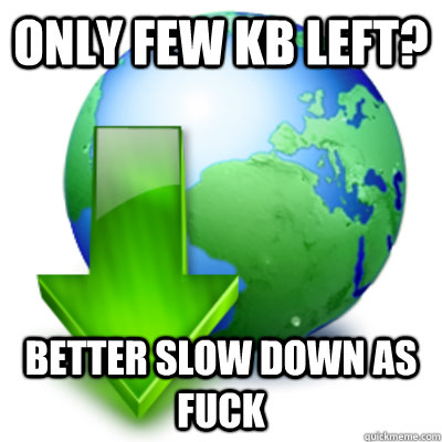 only few kB left? better slow down as fuck - only few kB left? better slow down as fuck  Scumbag Download