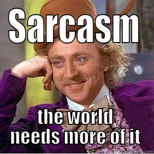 Sarcasm  - SARCASM THE WORLD NEEDS MORE OF IT Creepy Wonka