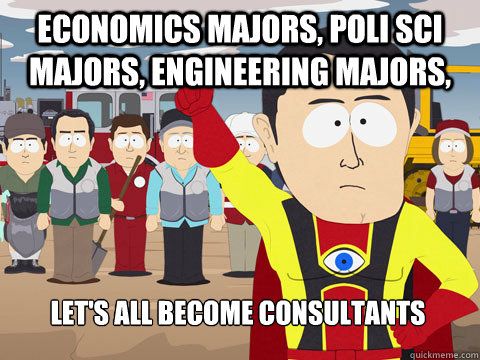Economics majors, poli sci majors, engineering majors, Let's all become consultants  Captain Hindsight