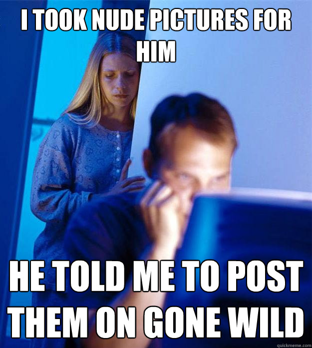 I took nude pictures for him He told me to post them on Gone Wild  Redditors Wife