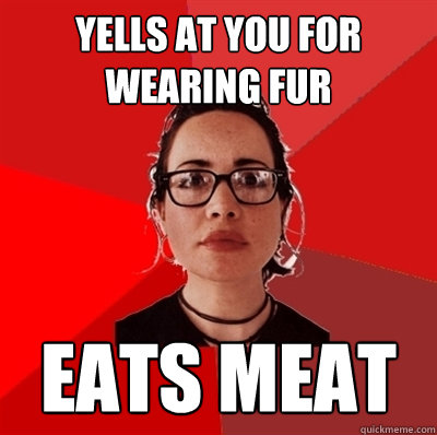 Yells at you for wearing fur Eats meat  Liberal Douche Garofalo