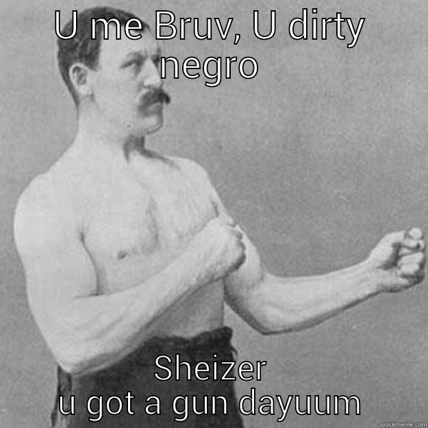 super racist over manly man - U ME BRUV, U DIRTY NEGRO SHEIZER U GOT A GUN DAYUUM overly manly man