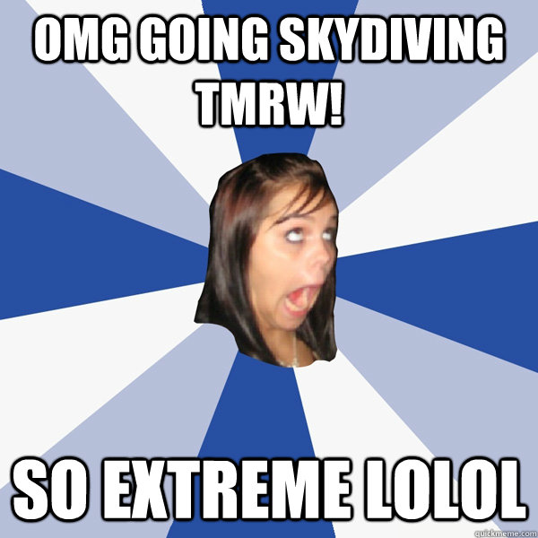 omg going skydiving tmrw! so extreme lolol  Annoying Facebook Girl