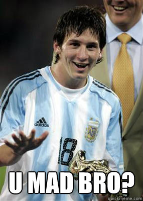  U MAD BRO?  Messi