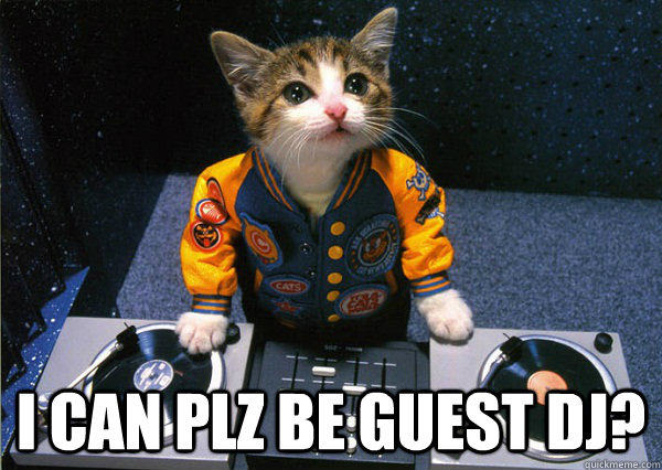  I CAN PLZ BE GUEST DJ?  